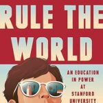 How to Rule the World: An Education in Power at Stanford University Book Summary and Review